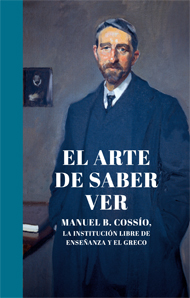 El arte de saber ver. Manuel B. Cossío, la Institución Libre de Enseñanza y el Greco